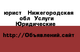 юрист - Нижегородская обл. Услуги » Юридические   